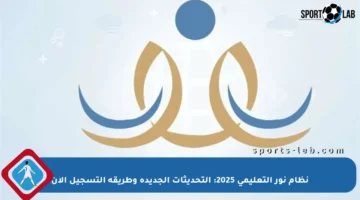 نظام نور التعليمي 2025: التحديثات الجديدة وطريقة التسجيل الآن